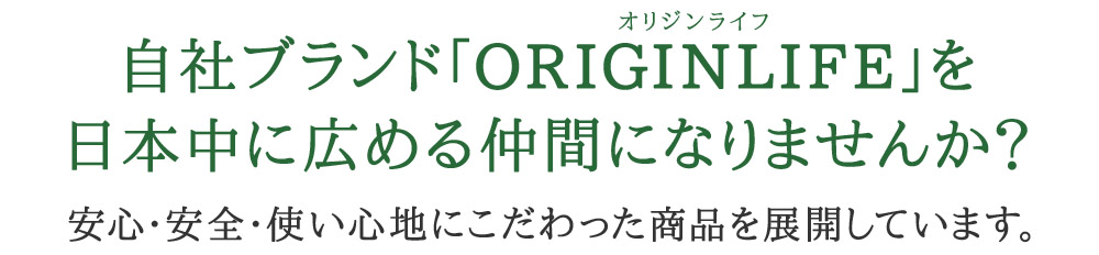 自社ブランド｢ORIGINLIFE(オリジンライフ)｣を日本中に広める仲間になりませんか?