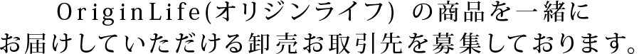 OriginLife(オリジンライフ)の商品を一緒にお届けしていただける卸売お取引先を募集しております。